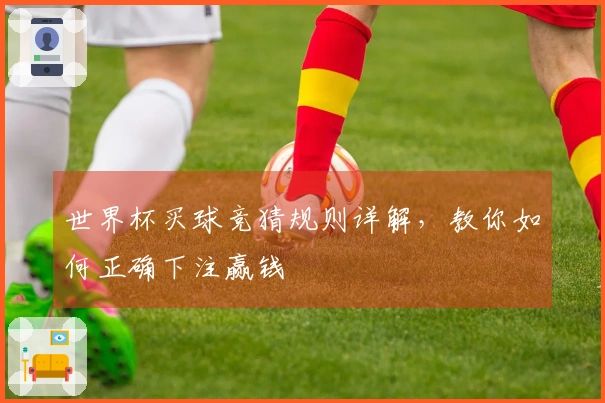 世界杯买球竞猜规则详解，教你如何正确下注赢钱