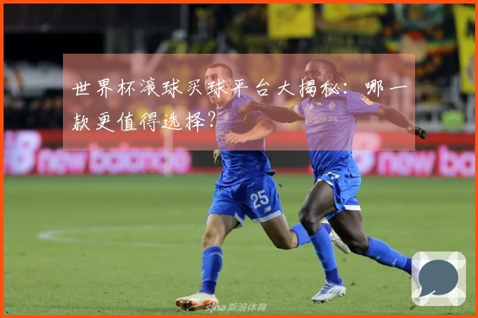 世界杯滚球买球平台大揭秘：哪一款更值得选择？
