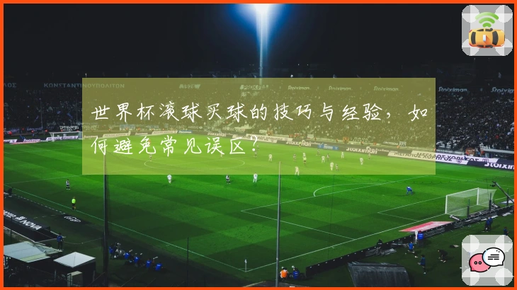 世界杯滚球买球的技巧与经验，如何避免常见误区？
