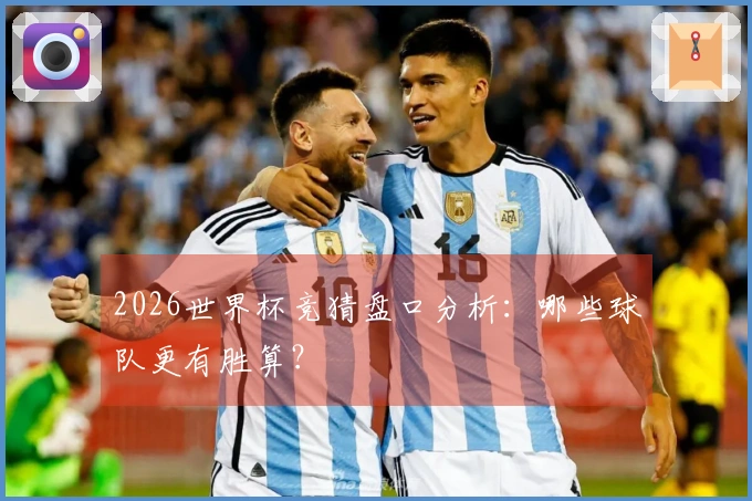 2026世界杯竞猜盘口分析：哪些球队更有胜算？