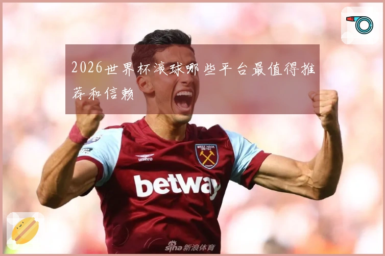 2026世界杯滚球哪些平台最值得推荐和信赖