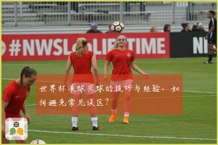 世界杯滚球买球的技巧与经验，如何避免常见误区？