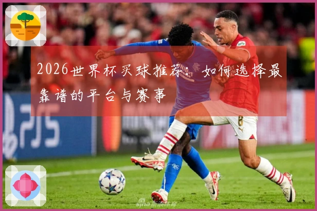 2026世界杯买球推荐：如何选择最靠谱的平台与赛事
