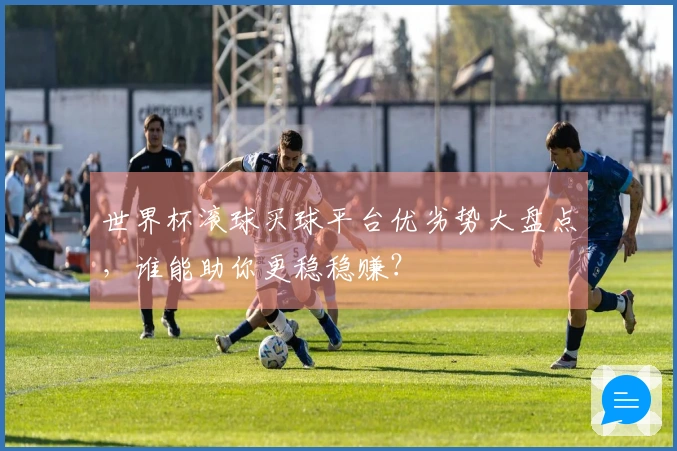世界杯滚球买球平台优劣势大盘点，谁能助你更稳稳赚？