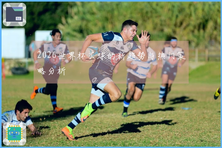 2026世界杯买球的新趋势与热门策略分析